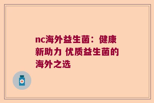 nc海外益生菌：健康新助力 优质益生菌的海外之选