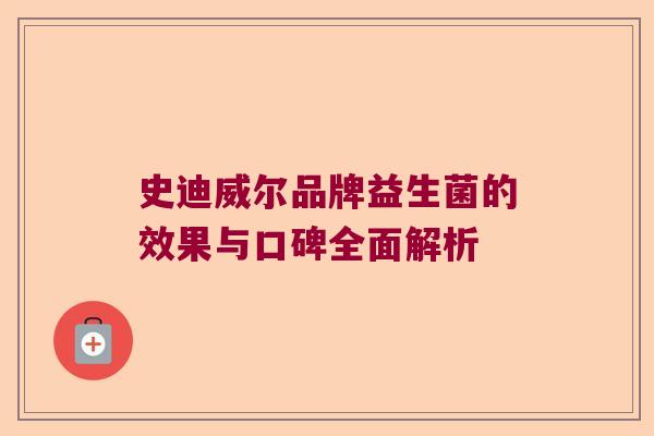 史迪威尔品牌益生菌的效果与口碑全面解析