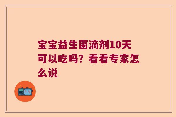 宝宝益生菌滴剂10天可以吃吗？看看专家怎么说