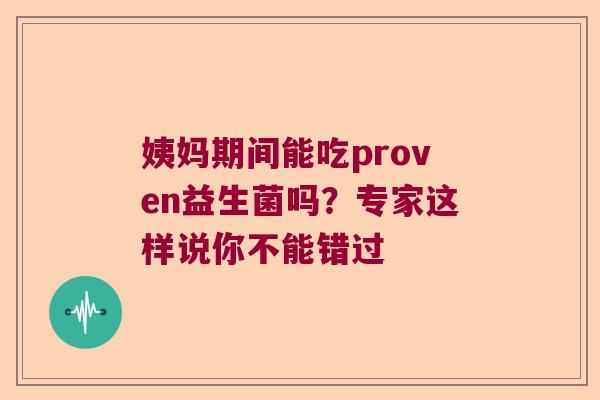 姨妈期间能吃proven益生菌吗？专家这样说你不能错过