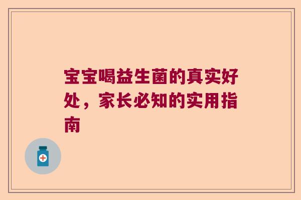 宝宝喝益生菌的真实好处，家长必知的实用指南