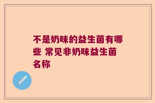 不是奶味的益生菌有哪些 常见非奶味益生菌名称