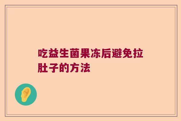 吃益生菌果冻后避免拉肚子的方法