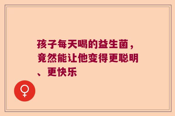 孩子每天喝的益生菌，竟然能让他变得更聪明、更快乐