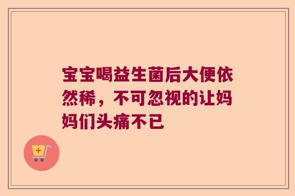 宝宝喝益生菌后大便依然稀，不可忽视的让妈妈们头痛不已