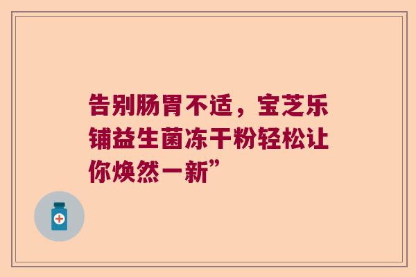 告别肠胃不适，宝芝乐铺益生菌冻干粉轻松让你焕然一新”