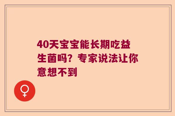 40天宝宝能长期吃益生菌吗？专家说法让你意想不到