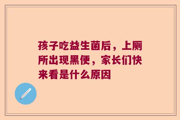 孩子吃益生菌后，上厕所出现黑便，家长们快来看是什么原因
