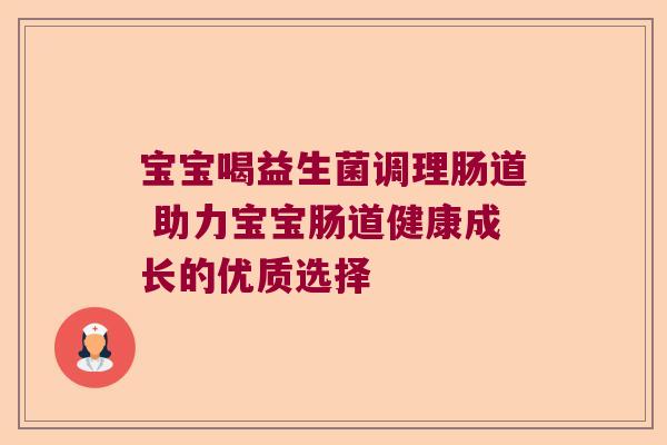 宝宝喝益生菌调理肠道 助力宝宝肠道健康成长的优质选择