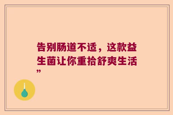 告别肠道不适，这款益生菌让你重拾舒爽生活”