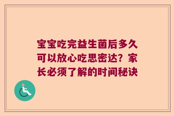 宝宝吃完益生菌后多久可以放心吃思密达？家长必须了解的时间秘诀