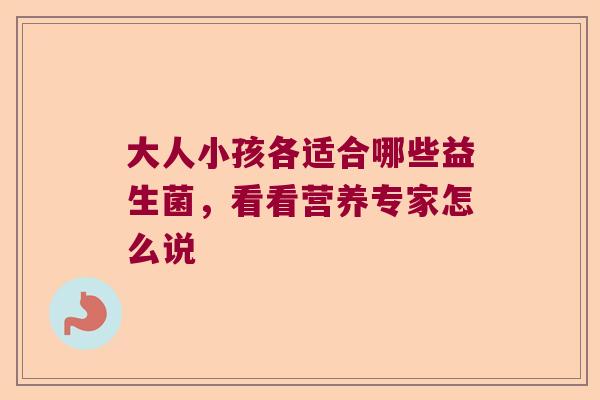 大人小孩各适合哪些益生菌，看看营养专家怎么说