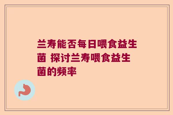 兰寿能否每日喂食益生菌 探讨兰寿喂食益生菌的频率