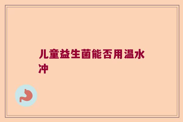 儿童益生菌能否用温水冲
