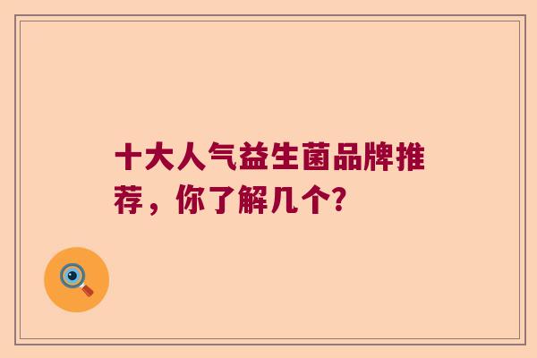 十大人气益生菌品牌推荐，你了解几个？