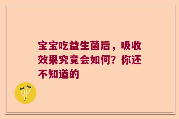 宝宝吃益生菌后，吸收效果究竟会如何？你还不知道的