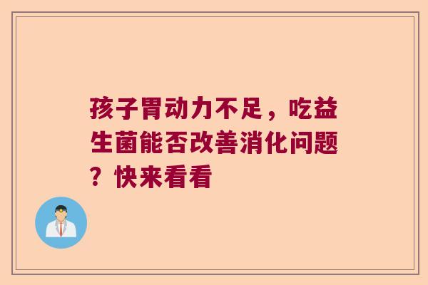 孩子胃动力不足，吃益生菌能否改善消化问题？快来看看