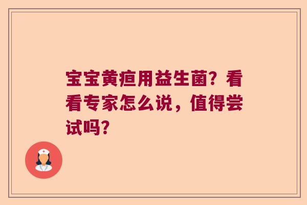 宝宝黄疸用益生菌？看看专家怎么说，值得尝试吗？