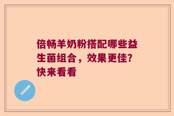 倍畅羊奶粉搭配哪些益生菌组合，效果更佳？快来看看