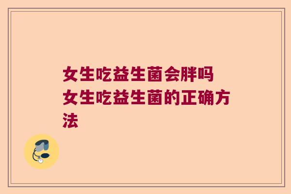 女生吃益生菌会胖吗 女生吃益生菌的正确方法