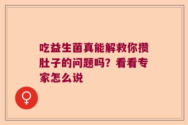吃益生菌真能解救你攒肚子的问题吗？看看专家怎么说