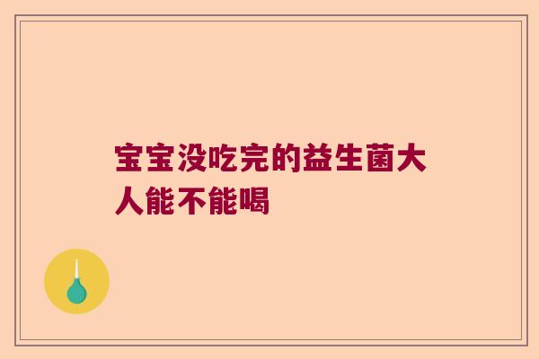 宝宝没吃完的益生菌大人能不能喝