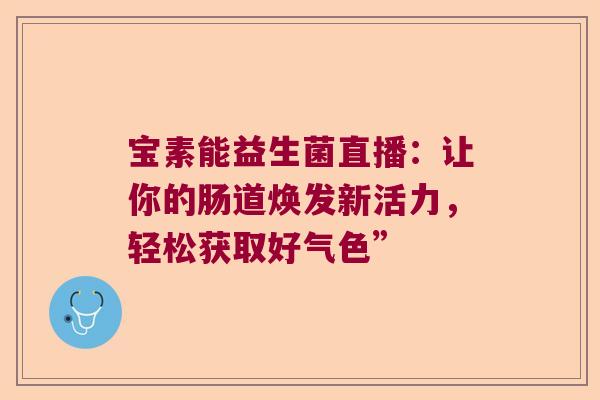宝素能益生菌直播：让你的肠道焕发新活力，轻松获取好气色”