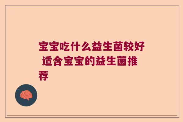 宝宝吃什么益生菌较好 适合宝宝的益生菌推荐