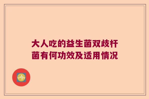 大人吃的益生菌双歧杆菌有何功效及适用情况