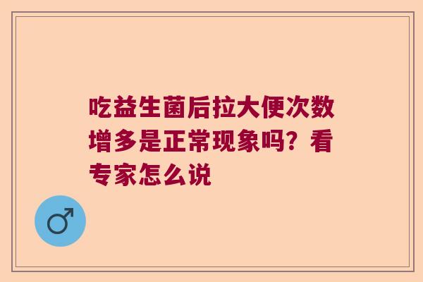 吃益生菌后拉大便次数增多是正常现象吗？看专家怎么说
