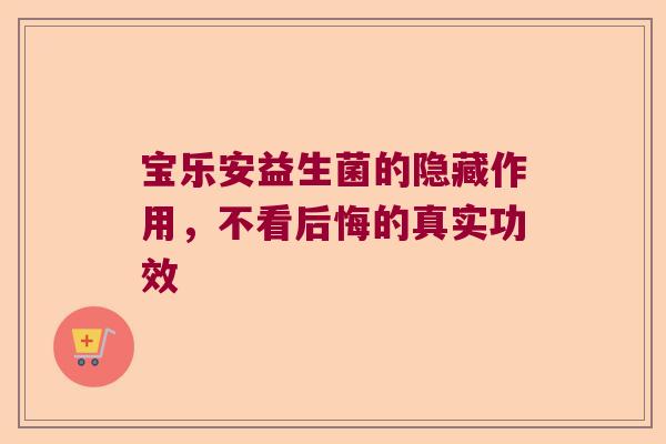 宝乐安益生菌的隐藏作用，不看后悔的真实功效