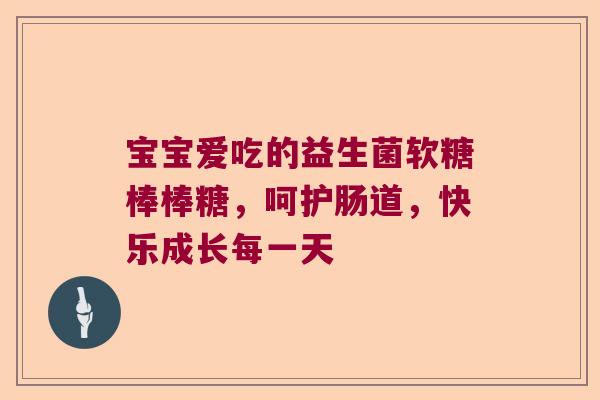 宝宝爱吃的益生菌软糖棒棒糖，呵护肠道，快乐成长每一天