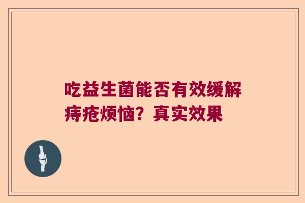 吃益生菌能否有效缓解痔疮烦恼？真实效果