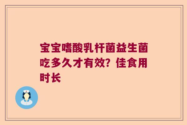 宝宝嗜酸乳杆菌益生菌吃多久才有效？佳食用时长
