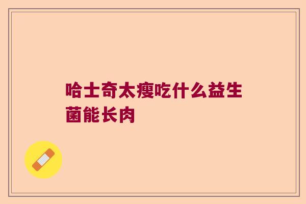 哈士奇太瘦吃什么益生菌能长肉