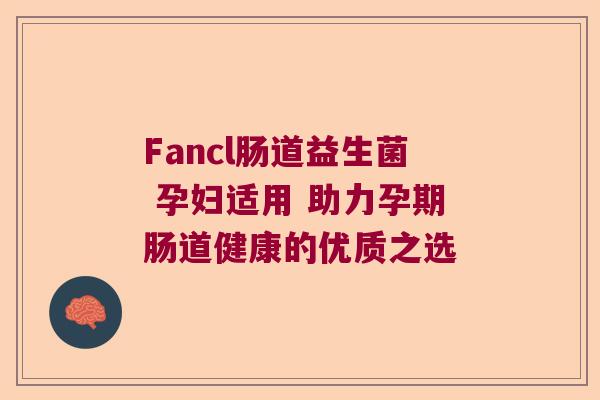Fancl肠道益生菌 孕妇适用 助力孕期肠道健康的优质之选