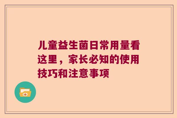 儿童益生菌日常用量看这里，家长必知的使用技巧和注意事项