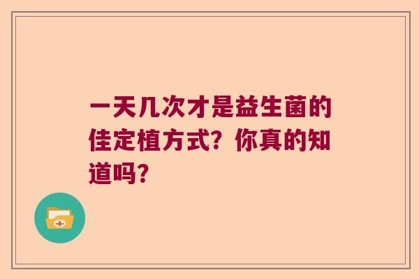一天几次才是益生菌的佳定植方式？你真的知道吗？