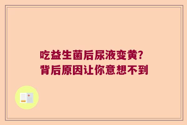 吃益生菌后尿液变黄？背后原因让你意想不到