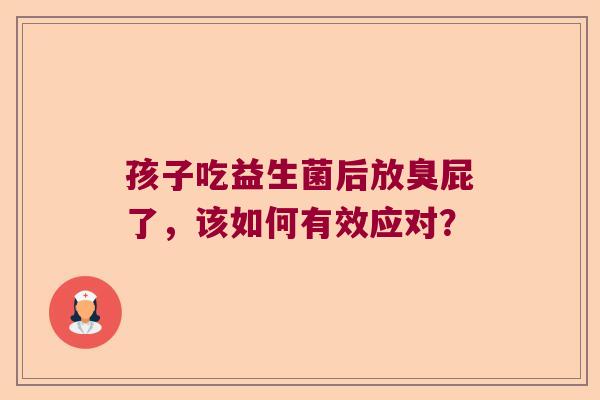 孩子吃益生菌后放臭屁了，该如何有效应对？