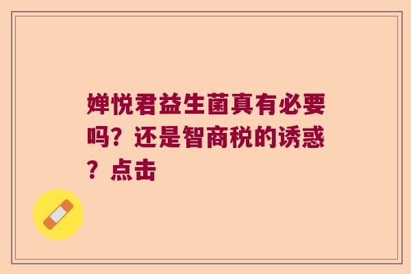 婵悦君益生菌真有必要吗？还是智商税的诱惑？点击