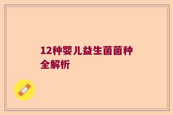 12种婴儿益生菌菌种全解析