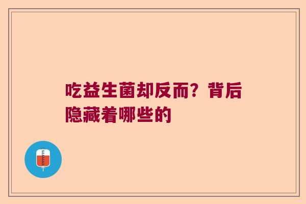 吃益生菌却反而？背后隐藏着哪些的