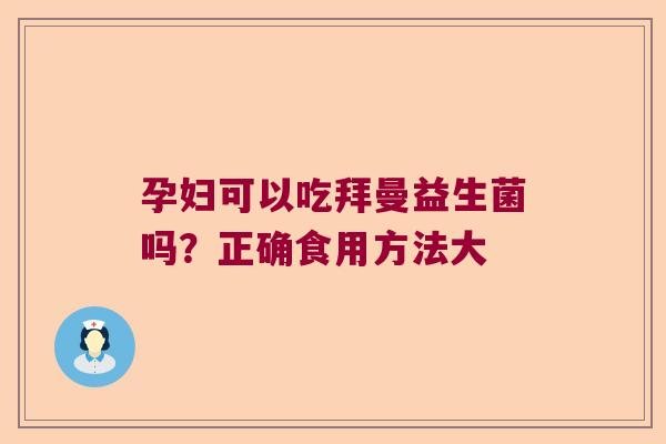 孕妇可以吃拜曼益生菌吗？正确食用方法大