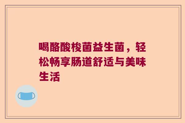 喝酪酸梭菌益生菌，轻松畅享肠道舒适与美味生活