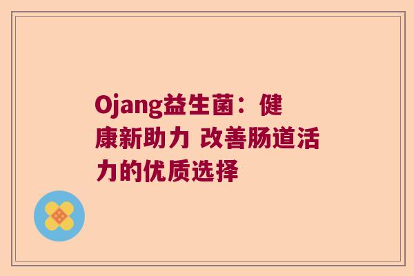 Ojang益生菌：健康新助力 改善肠道活力的优质选择