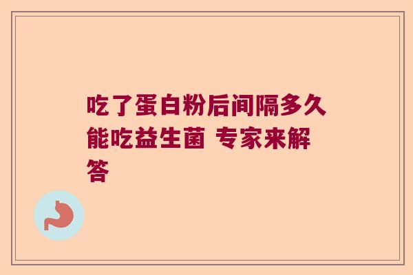 吃了蛋白粉后间隔多久能吃益生菌 专家来解答
