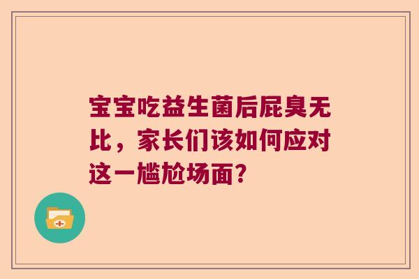 宝宝吃益生菌后屁臭无比，家长们该如何应对这一尴尬场面？