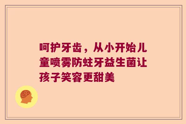 呵护牙齿，从小开始儿童喷雾防蛀牙益生菌让孩子笑容更甜美