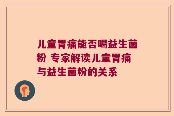 儿童胃痛能否喝益生菌粉 专家解读儿童胃痛与益生菌粉的关系